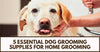 5 Essential Dog Grooming Supplies For Home Grooming